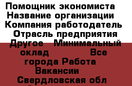 Помощник экономиста › Название организации ­ Компания-работодатель › Отрасль предприятия ­ Другое › Минимальный оклад ­ 20 000 - Все города Работа » Вакансии   . Свердловская обл.,Артемовский г.